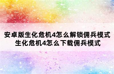 安卓版生化危机4怎么解锁佣兵模式 生化危机4怎么下载佣兵模式